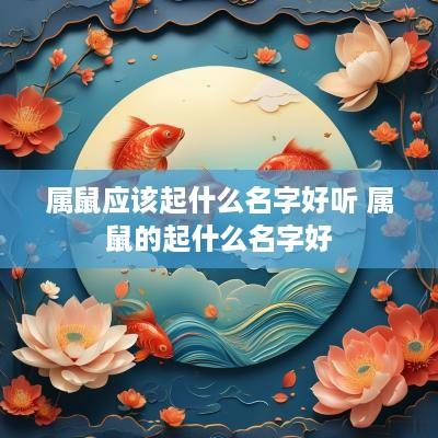 属鼠应该起什么名字好听 属鼠的起什么名字好