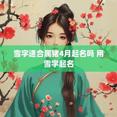 雪字适合属猪4月起名吗 用雪字起名