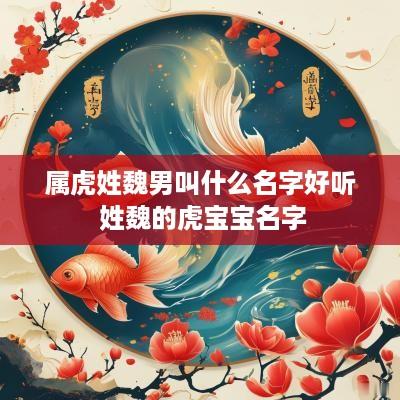 属虎姓魏男叫什么名字好听 姓魏的虎宝宝名字