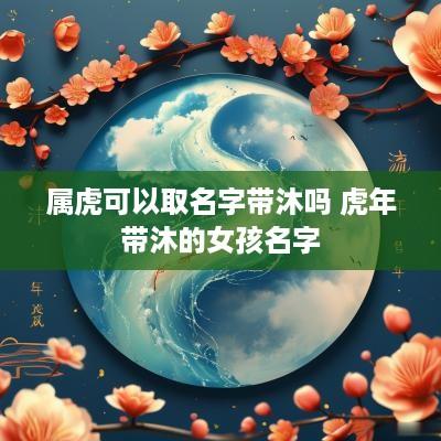 属虎可以取名字带沐吗 马年带沐的女孩名字