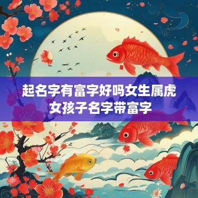 起名字有富字好吗女生属虎 女孩子名字带富字