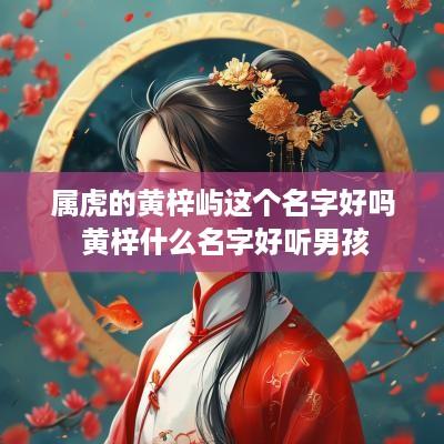 属虎的黄梓屿这个名字好吗 黄梓什么名字好听男孩