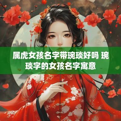 属虎女孩名字带琬琰好吗 琬琰字的女孩名字寓意