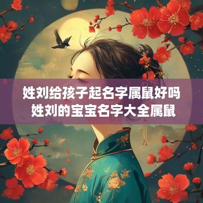 姓刘给孩子起名字属鼠好吗 姓刘的宝宝名字大全属鼠