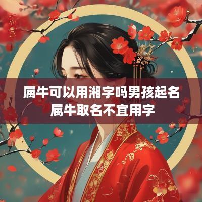 属牛可以用湘字吗男孩起名 属牛取名不宜用字