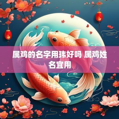 属鸡的名字用玮好吗 属鸡姓名宜用