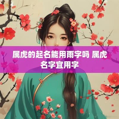 属虎的起名能用雨字吗 属虎名字宜用字
