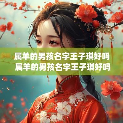 属羊的男孩名字王子琪好吗 属羊的男孩名字王子琪好吗怎么取