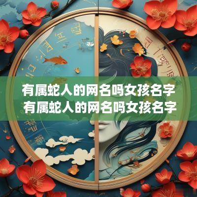 有属蛇人的网名吗女孩名字 有属蛇人的网名吗女孩名字大全