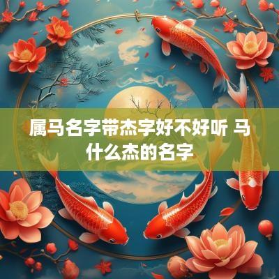 属马名字带杰字好不好听 马什么杰的名字