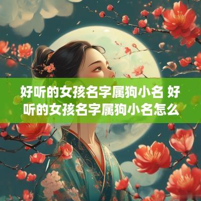 好听的女孩名字属狗小名 好听的女孩名字属狗小名怎么取
