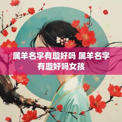 属羊名字有璇好吗 属羊名字有璇好吗女孩