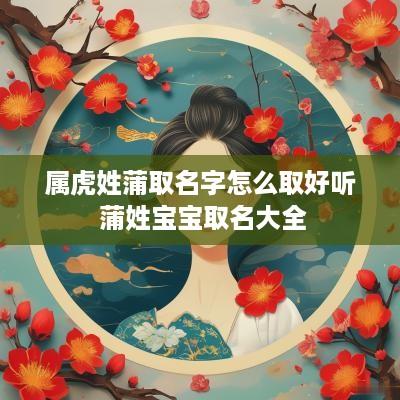 属虎姓蒲取名字怎么取好听 蒲姓宝宝取名大全
