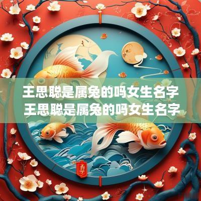 王思聪是属兔的吗女生名字 王思聪是属兔的吗女生名字叫什么
