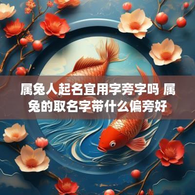 属兔人起名宜用字旁字吗 属兔的取名字带什么偏旁好