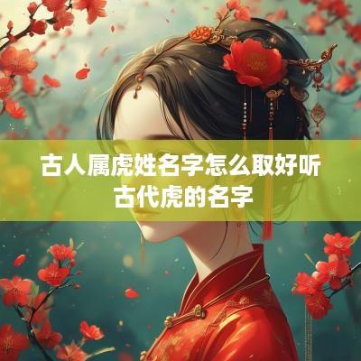 古人属虎姓名字怎么取好听 古代虎的名字