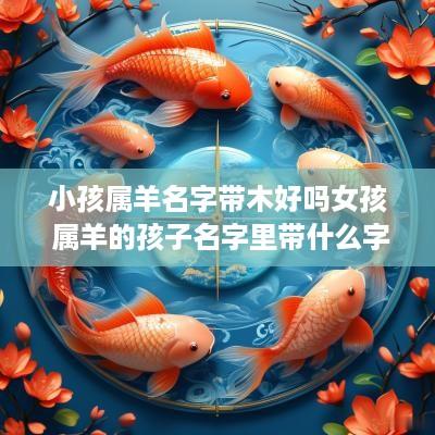 小孩属羊名字带木好吗女孩 属羊的孩子名字里带什么字好