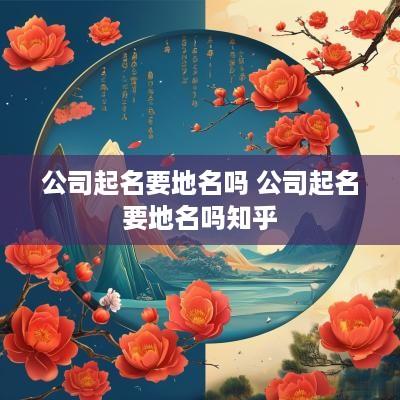 公司起名要地名吗 公司起名要地名吗知乎
