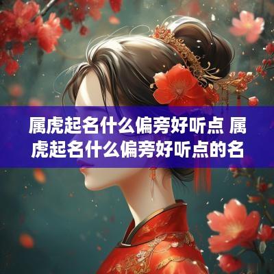 属虎起名什么偏旁好听点 属虎起名什么偏旁好听点的名字