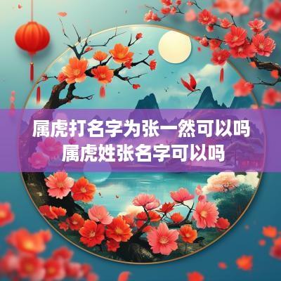 属虎打名字为张一然可以吗 属虎姓张名字可以吗