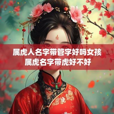 属虎人名字带管字好吗女孩 属虎名字带虎好不好