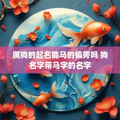 属狗的起名能马的偏旁吗 狗名字带马字的名字