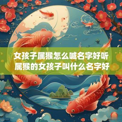 女孩子属猴怎么喊名字好听 属猴的女孩子叫什么名字好