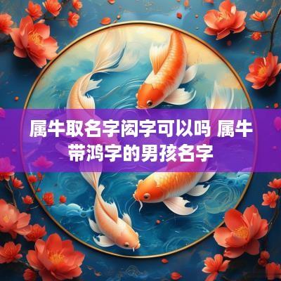 属牛取名字闳字可以吗 属牛带鸿字的男孩名字