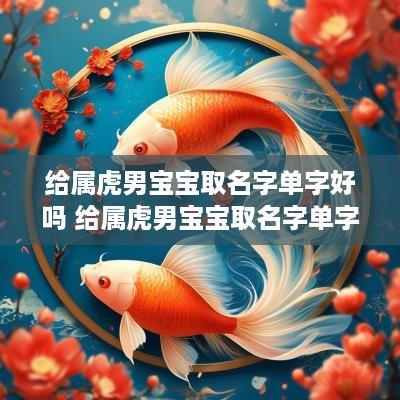 给属虎男宝宝取名字单字好吗 给属虎男宝宝取名字单字好吗还是双字