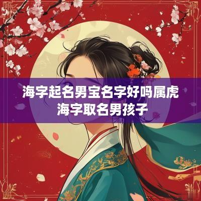 海字起名男宝名字好吗属虎 海字取名男孩子