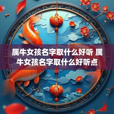 属牛女孩名字取什么好听 属牛女孩名字取什么好听点