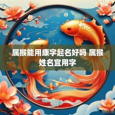 属猴能用康字起名好吗 属猴姓名宜用字
