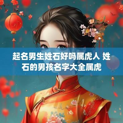 起名男生姓石好吗属虎人 姓石的男孩名字大全属虎