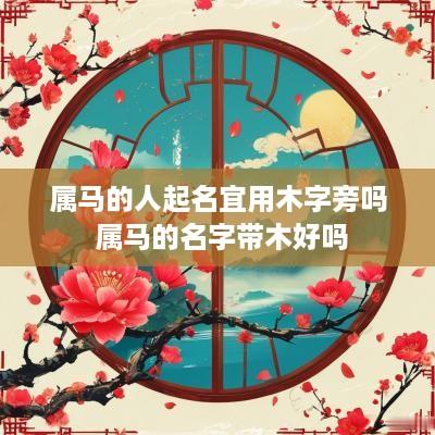属马的人起名宜用木字旁吗 属马的名字带木好吗