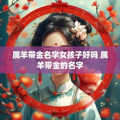 属羊带金名字女孩子好吗 属羊带金的名字