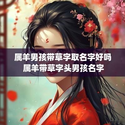 属羊男孩带草字取名字好吗 属羊带草字头男孩名字