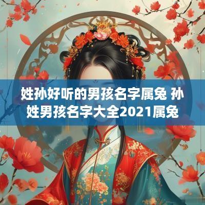 姓孙好听的男孩名字属兔 孙姓男孩名字大全2025属兔