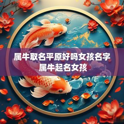 属牛取名平原好吗女孩名字 属牛起名女孩