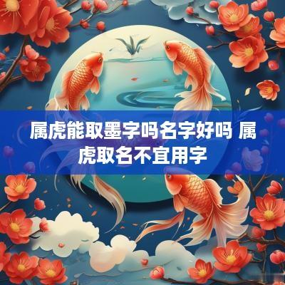 属虎能取墨字吗名字好吗 属虎取名不宜用字