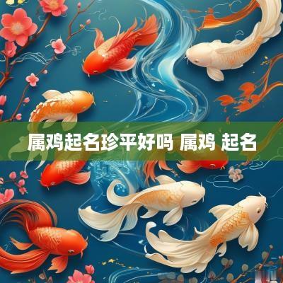 属鸡起名珍平好吗 属鸡 起名