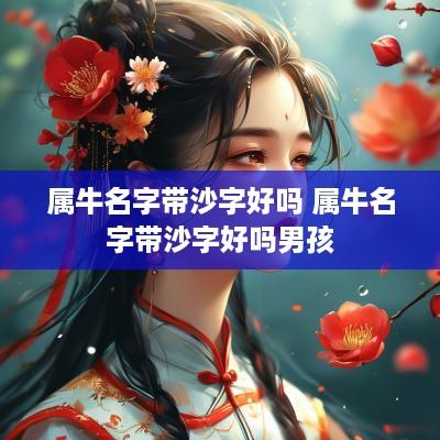 属牛名字带沙字好吗 属牛名字带沙字好吗男孩