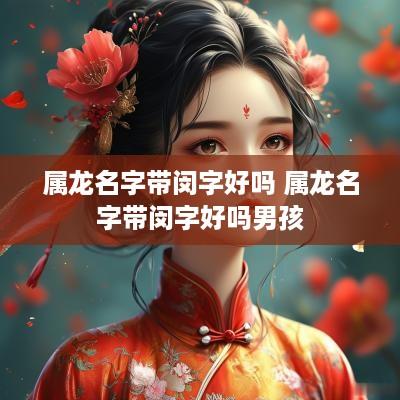 属龙名字带闵字好吗 属龙名字带闵字好吗男孩