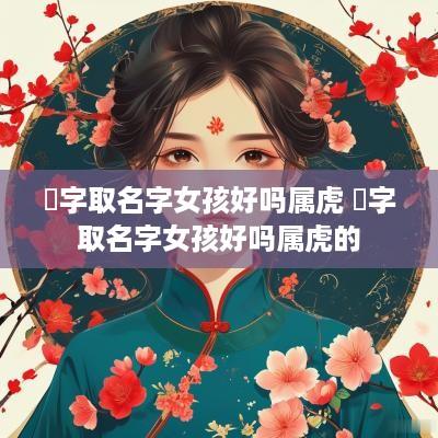 彧字取名字女孩好吗属虎 彧字取名字女孩好吗属虎的