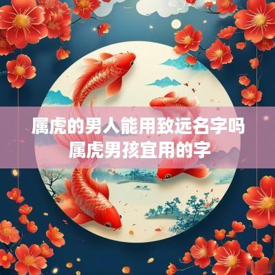 属虎的男人能用致远名字吗 属虎男孩宜用的字