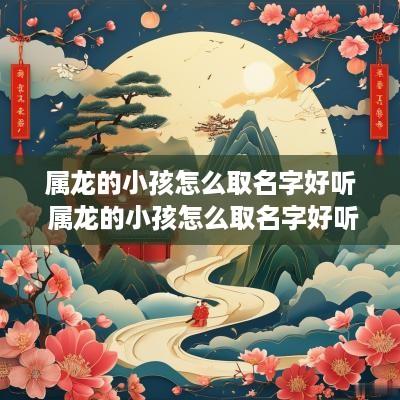 属龙的小孩怎么取名字好听 属龙的小孩怎么取名字好听点