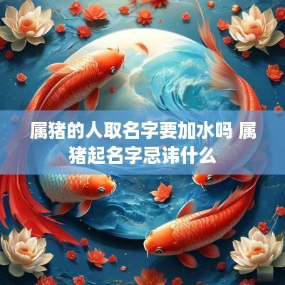 属猪的人取名字要加水吗 属猪起名字忌讳什么