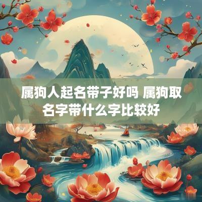 属狗人起名带子好吗 属狗取名字带什么字比较好