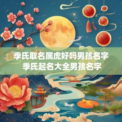 季氏取名属虎好吗男孩名字 季氏起名大全男孩名字