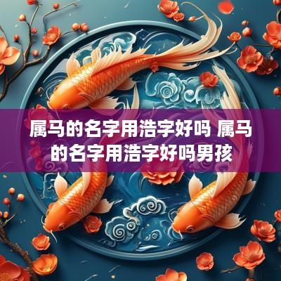 属马的名字用浩字好吗 属马的名字用浩字好吗男孩