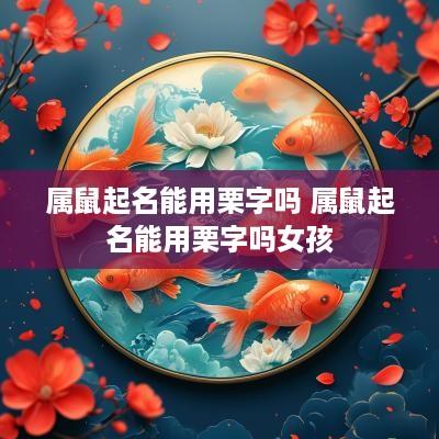 属鼠起名能用栗字吗 属鼠起名能用栗字吗女孩